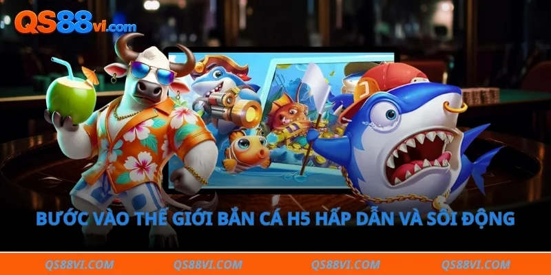 Bước vào thế giới bắn cá h5 hấp dẫn và sôi động 