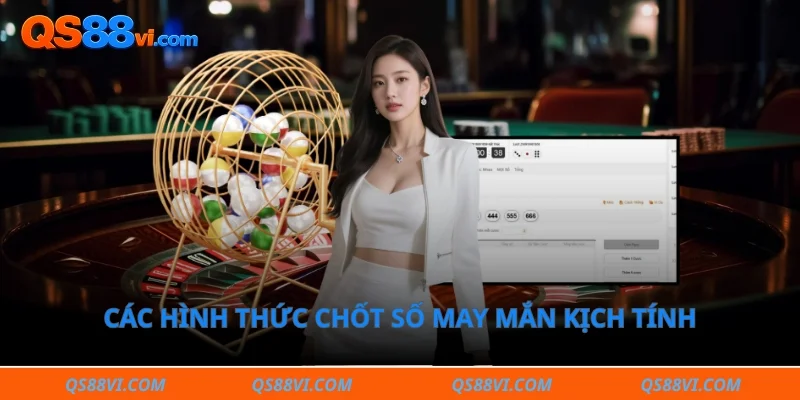 Các hình thức chốt số may mắn kịch tính tại sảnh cược hiện đại