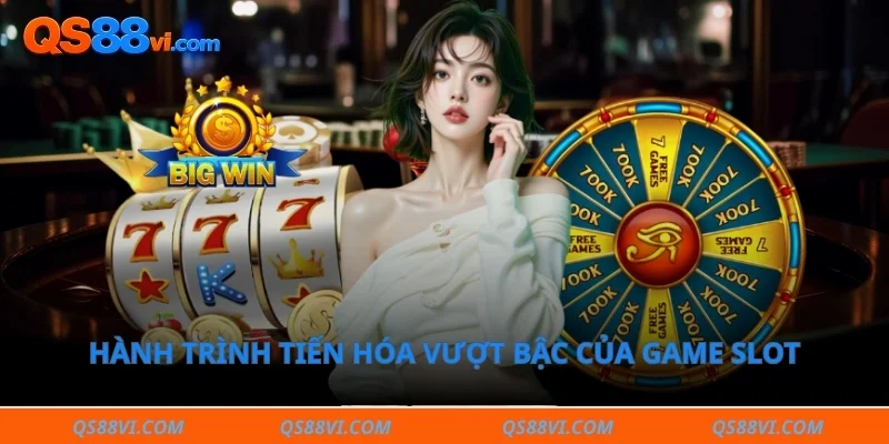 Hành trình tiến hóa vượt bậc của game slot