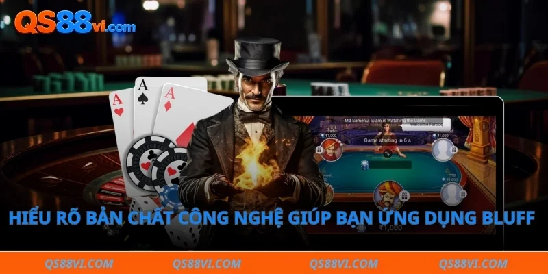 Hiểu rõ bản chất công nghệ giúp bạn ứng dụng Bluff trong Poker hiệu quả