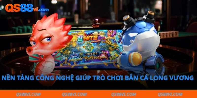 Nền tảng công nghệ giúp trò chơi bắn cá long vương vận hành mượt mà.