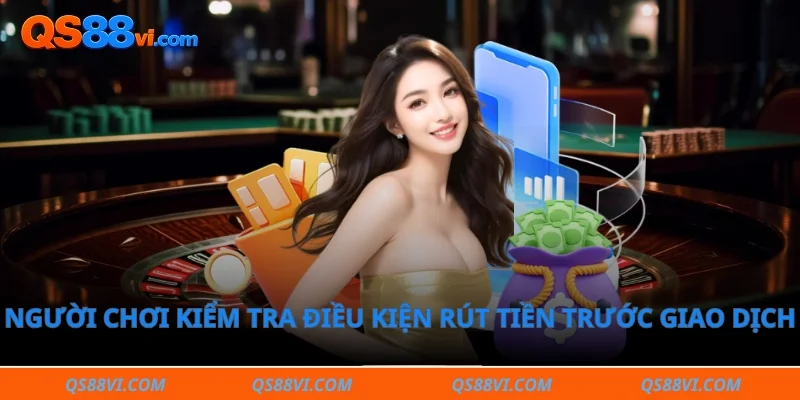 Người chơi kiểm tra điều kiện rút tiền trước giao dịch