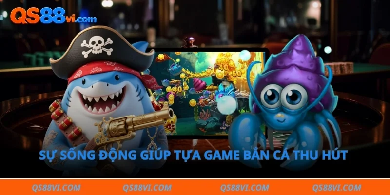 Sự sống động giúp tựa game bắn cá thu hút đông đảo hội viên