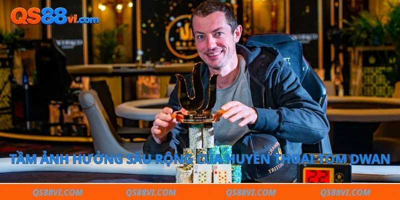 Tầm ảnh hưởng sâu rộng của huyền thoại Tom Dwan 