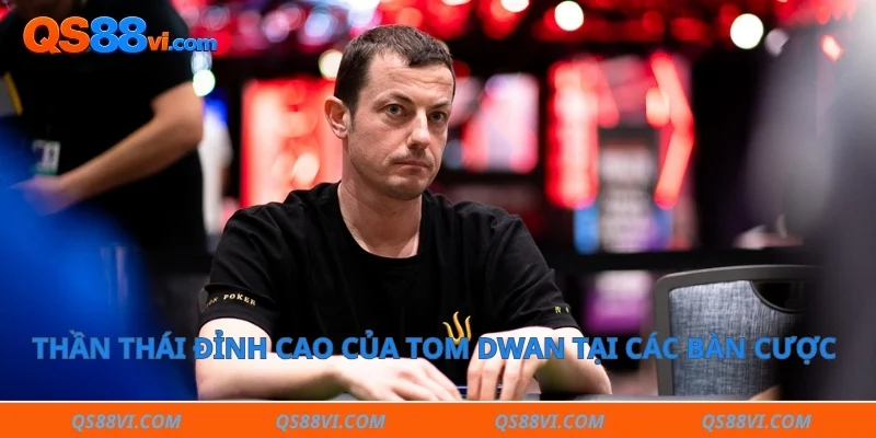 Thần thái đỉnh cao của Tom Dwan tại các bàn cược sòng bài quốc tế