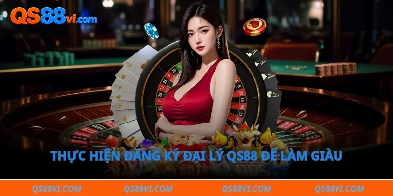 Thực hiện đăng ký đại lý QS88 để làm giàu