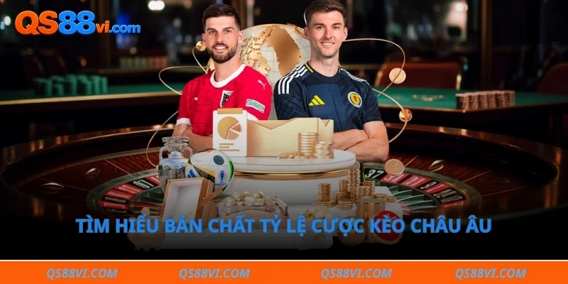Tìm hiểu bản chất tỷ lệ cược kèo châu âu