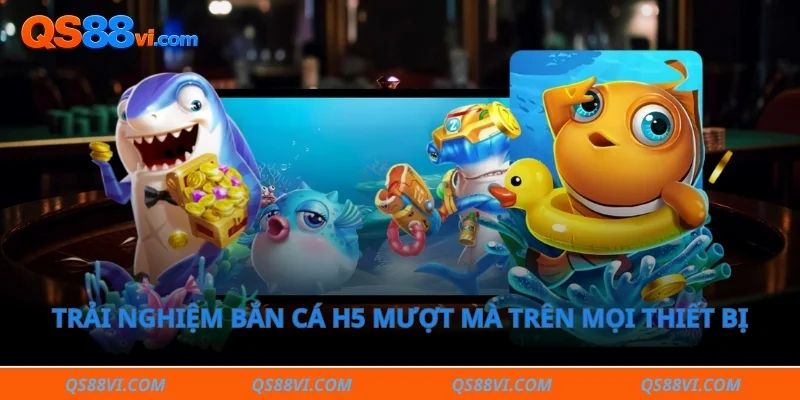Trải nghiệm bắn cá h5 mượt mà trên mọi thiết bị 