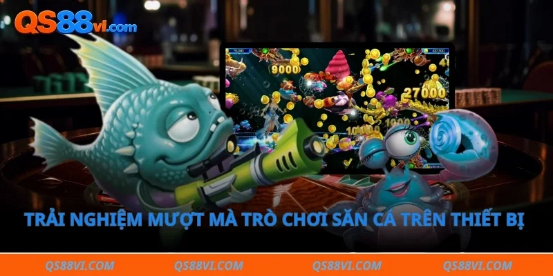 Trải nghiệm mượt mà trò chơi săn cá trên thiết bị di động