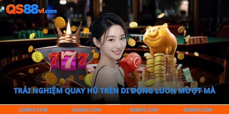 Trải nghiệm quay hũ trên di động luôn mượt mà