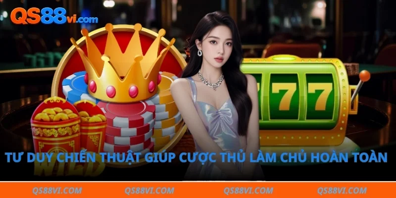 Tư duy chiến thuật giúp cược thủ làm chủ hoàn toàn cách chơi nổ hũ